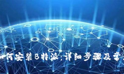 苹果手机如何安装B特派:详细步骤及常见问题解答