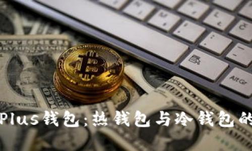 深入理解Plus钱包：热钱包与冷钱包的全面比较