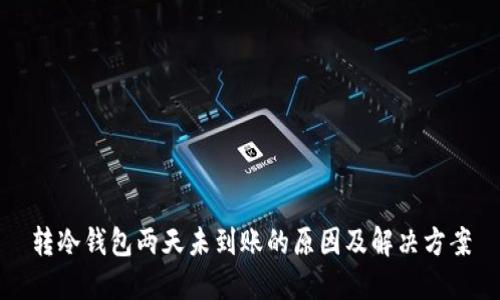 转冷钱包两天未到账的原因及解决方案