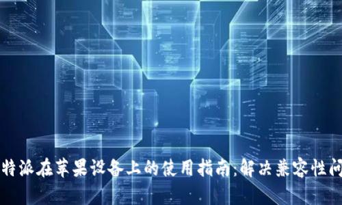 比特派在苹果设备上的使用指南:解决兼容性问题