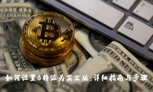 如何设置B特派为英文版:详细指南与步骤