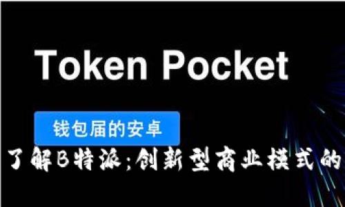 深入了解B特派:创新型商业模式的崛起