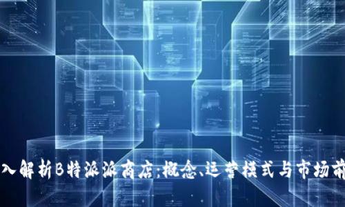 深入解析B特派派商店：概念、运营模式与市场前景
