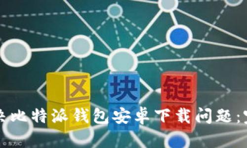 如何解决比特派钱包安卓下载问题：完整指南