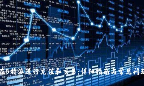 如何在B特派进行充值和交易：详细指南与常见问题解答