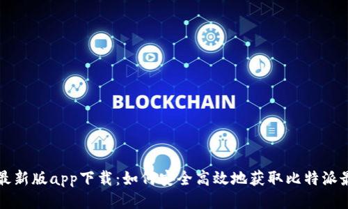 比特派最新版app下载:如何安全高效地获取比特派最新版本