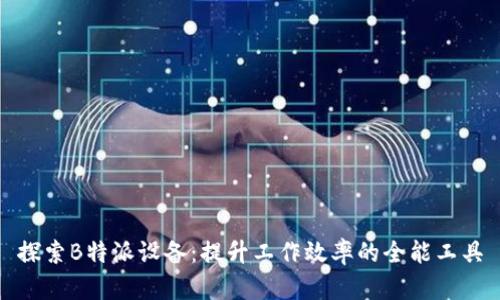 探索B特派设备:提升工作效率的全能工具