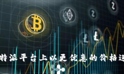 如何在B特派平台上以更优惠的价格进行充值?