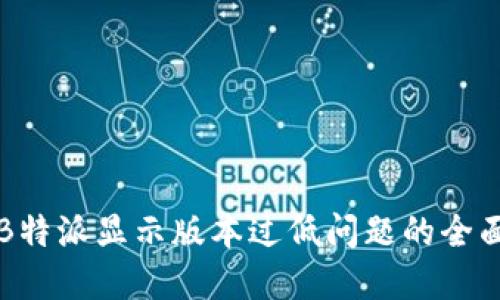 解决B特派显示版本过低问题的全面指南