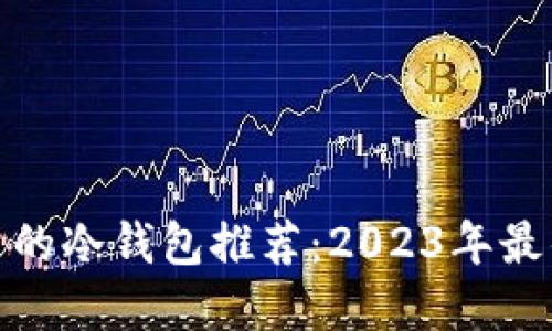 适合中文用户的冷钱包推荐:2023年最佳冷钱包选择