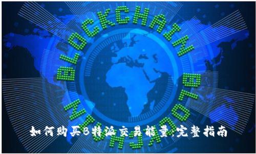 如何购买B特派交易能量:完整指南