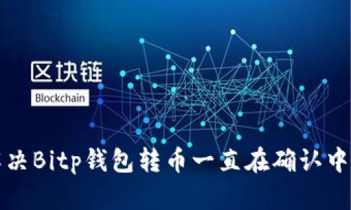 如何解决Bitp钱包转币一直在确认中的问题