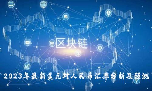 2023年最新美元对人民币汇率分析及预测