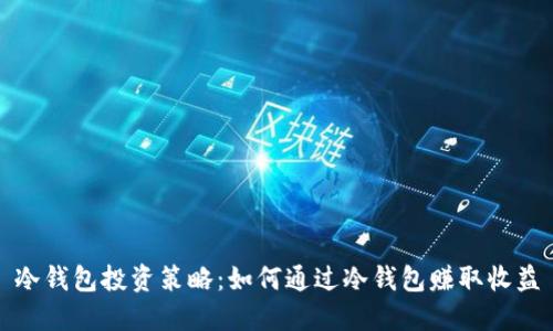 冷钱包投资策略:如何通过冷钱包赚取收益
