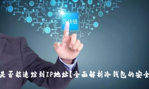 冷钱包交易是否能追踪到IP地址?全面解析冷钱包的安全性与匿名性