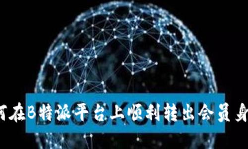 如何在B特派平台上顺利转出会员身份?