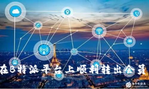 如何在B特派平台上顺利转出会员身份?