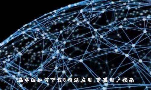在中国如何下载B特派应用:苹果用户指南
