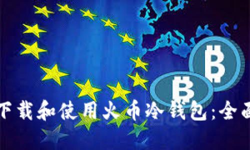 如何下载和使用火币冷钱包:全面指南
