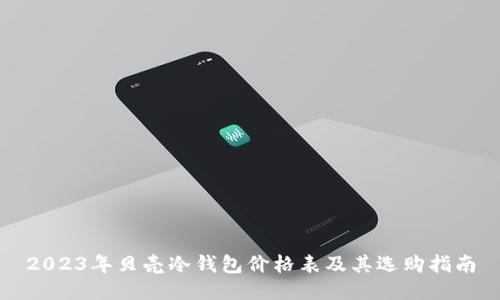 2023年贝壳冷钱包价格表及其选购指南