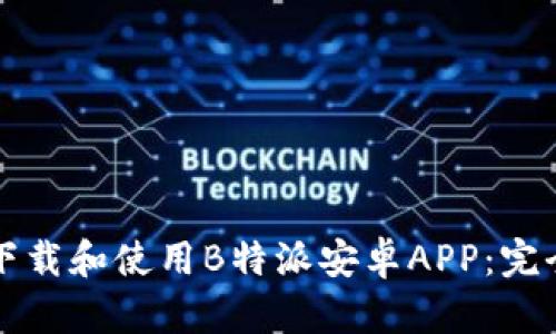 如何下载和使用B特派安卓APP:完全指南