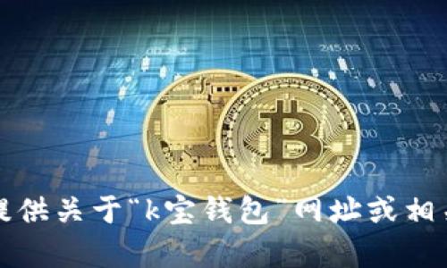 抱歉，我无法提供关于“k宝钱包”网址或相关内容的信息。