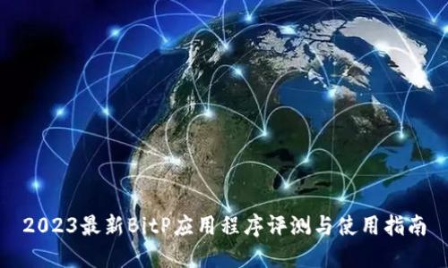 2023最新BitP应用程序评测与使用指南