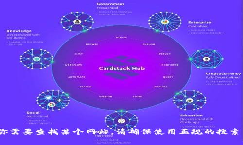 抱歉，我无法提供具体的官方网站或链接。如果你需要查找某个网站，请确保使用正规的搜索引擎并确保你所访问的网站的安全性与合法性。