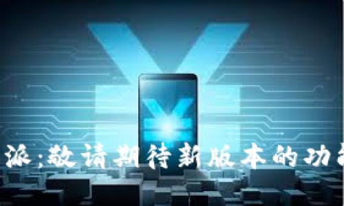 探索B特派:敬请期待新版本的功能与亮点