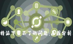 如何解决B特派下载不了的