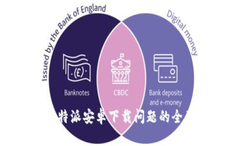 解决B特派安卓下载问题的全面指南