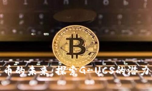 数字货币的未来:探索G-UCS的潜力与挑战