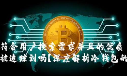 思考一个符合用户搜索需求并且的优质
冷钱包能被追踪到吗？深度解析冷钱包的隐私特性