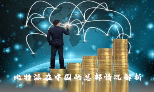 比特派在中国的总部情况解析