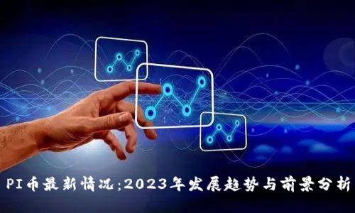 PI币最新情况:2023年发展趋势与前景分析