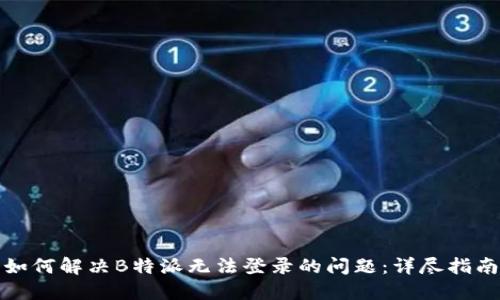 如何解决B特派无法登录的问题：详尽指南