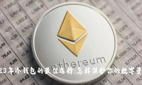 2023年冷钱包的最佳选择:怎样保护你的数字资产?