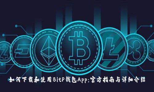 如何下载和使用BitP钱包App:官方指南与详细介绍