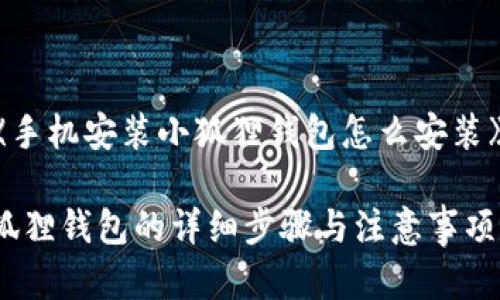 以下是关于《手机安装小狐狸钱包怎么安装》的详细内容：

手机安装小狐狸钱包的详细步骤与注意事项