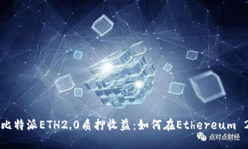 深入解析比特派ETH2.0质押收益：如何在Ethereum 2.0中获利