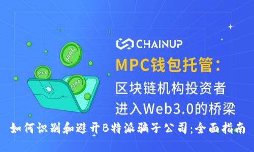 如何识别和避开B特派骗子公司：全面指南