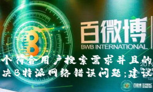 思考一个符合用户搜索需求并且的
如何解决B特派网络错误问题:建议与步骤