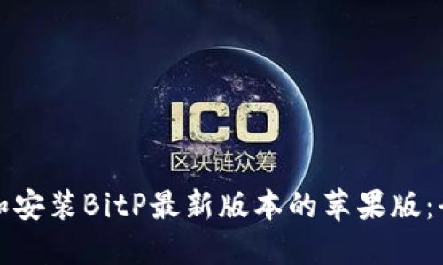 如何下载和安装BitP最新版本的苹果版：全方位指南