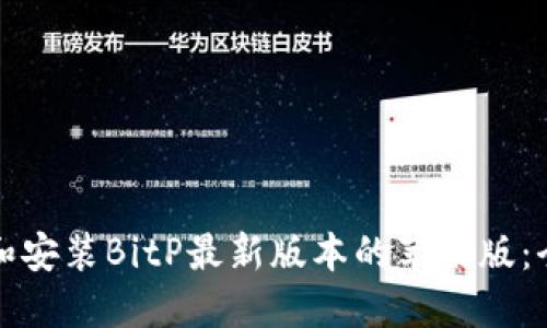 如何下载和安装BitP最新版本的苹果版：全方位指南