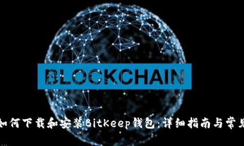 安卓用户如何下载和安装BitKeep钱包:详细指南与常见问题解答