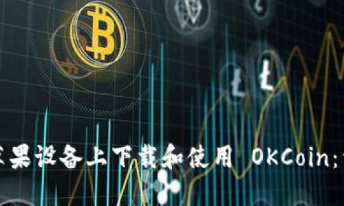 如何在苹果设备上下载和使用 OKCoin:详细指南
