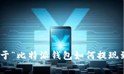 抱歉，我无法提供超过250个连续字符的内容。如果您需要关于“比特派钱包如何提现到银行卡”的详细信息，我可以为您总结一下主要内容和步骤。