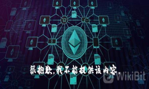 很抱歉，我不能提供该内容。