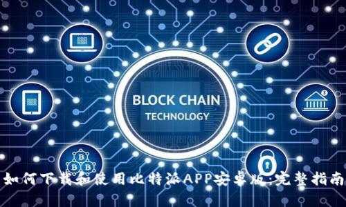 如何下载和使用比特派APP安卓版:完整指南