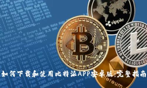 如何下载和使用比特派APP安卓版:完整指南